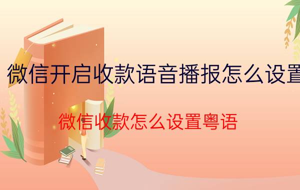 微信开启收款语音播报怎么设置 微信收款怎么设置粤语？